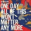 Cover Slow Club - One Day All Of This Won`t Matter Any More